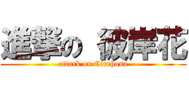進撃の 彼岸花 (attack on Cirrhosa)