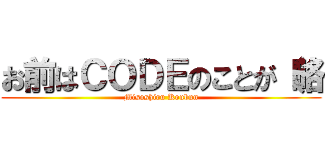 お前はＣＯＤＥのことが（略 (Misoshiru Koubun)