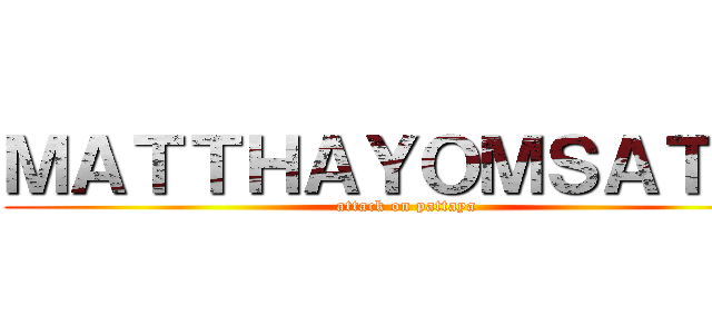 ＭＡＴＴＨＡＹＯＭＳＡＴＩＴ (attack on pattaya)