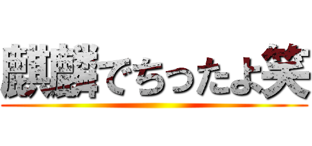 麒麟でちったよ笑 ()