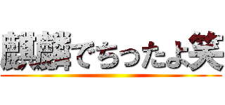 麒麟でちったよ笑 ()