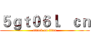 ５ｇｔ０６ｌ．ｃｎ (attack on titan)