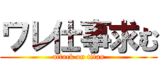 ワレ仕事求む (attack on titan)