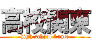 高校関東 (high school kanto)