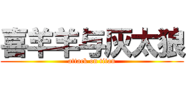 喜羊羊与灰太狼 (attack on titan)
