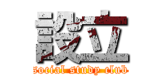 設立 (social study club)