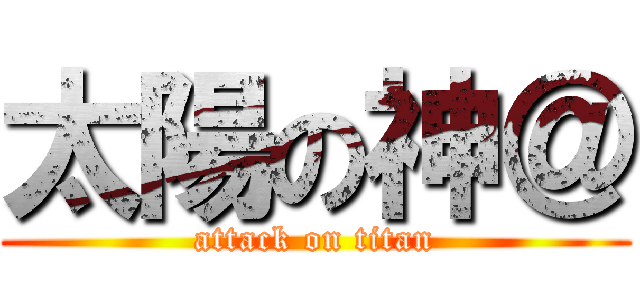 太陽の神＠ (attack on titan)