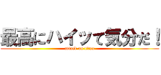 最高にハイッて気分だ！ (attack on titan)