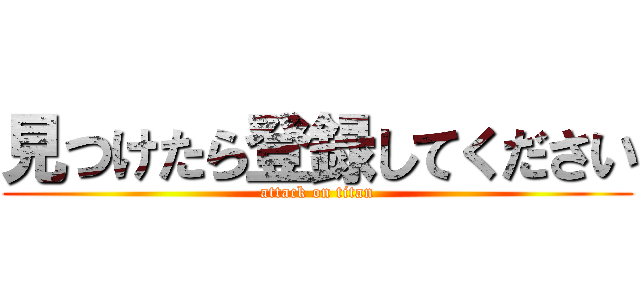 見つけたら登録してください (attack on titan)