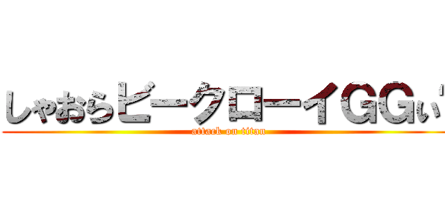 しゃおらビークローイＧＧぃ〜 (attack on titan)