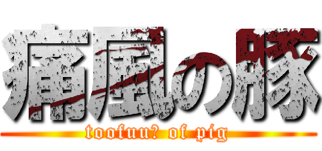 痛風の豚 (toofuu〜 of pig)