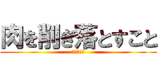 肉を削ぎ落とすこと (私の特技は)