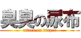 臭臭の尿布 (attack on diaper)
