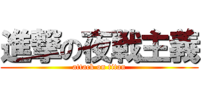 進撃の夜戦主義 (attack on titan)