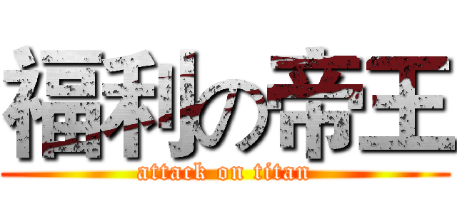 福利の帝王 (attack on titan)