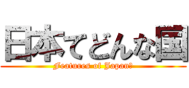 日本てどんな国 (Features of Japan?)