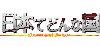 日本てどんな国 (Features of Japan?)