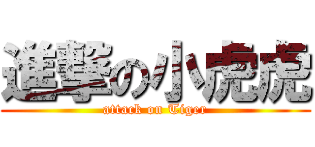 進撃の小虎虎 (attack on Tiger)