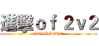 進擊ｏｆ ２ｖ２ (LOVE LOVE)