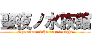 聖夜ノ水族館 (Aquarium of the sacred night)