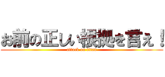 お前の正しい根拠を言え！ (attack on titan)