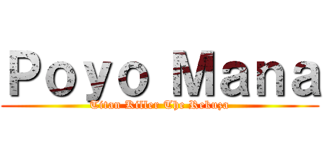 Ｐｏｙｏ Ｍａｎａ (Titan Killer The Rekuza)