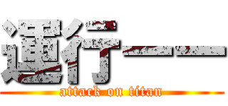 運行ーー (attack on titan)