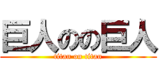 巨人のの巨人 (titan on titan)