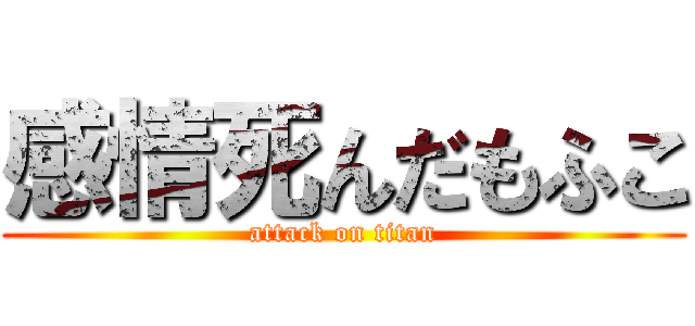 感情死んだもふこ (attack on titan)