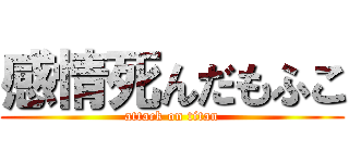 感情死んだもふこ (attack on titan)