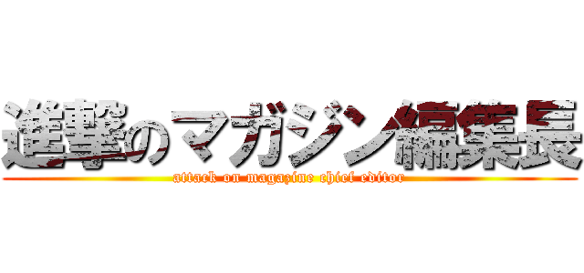 進撃のマガジン編集長 (attack on magazine chief editor)