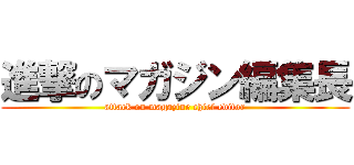 進撃のマガジン編集長 (attack on magazine chief editor)