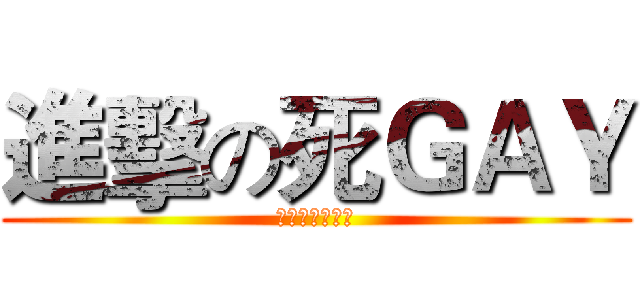 進擊の死ＧＡＹ (你的屁眼小心嚕)
