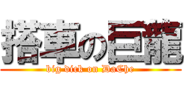 搭車の巨龍 (big dick on DaChe)