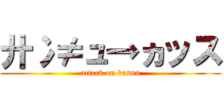 廾冫≠ュ→ヵッス (attack on kassu)