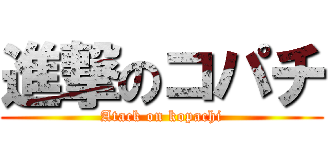 進撃のコパチ (Atack on kopachi)