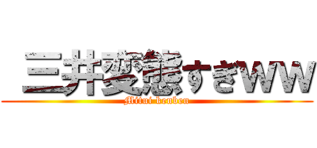  三井変態すぎｗｗ (Mitui kenben)