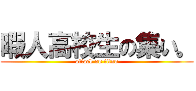 暇人高校生の集い。 (attack on titan)