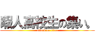 暇人高校生の集い。 (attack on titan)