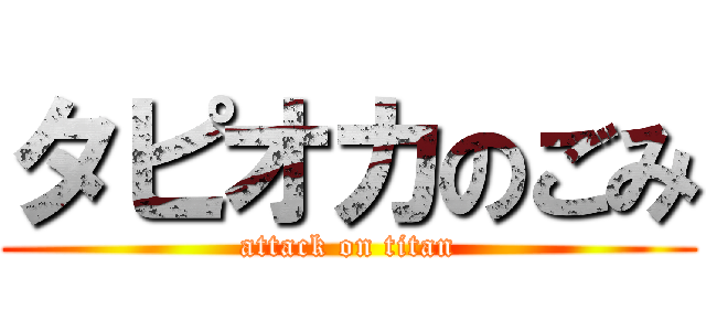 タピオカのごみ (attack on titan)