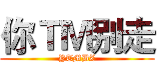 你ＴＭ别走 (YTMBZ)