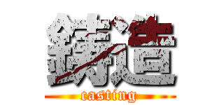 鋳造 (casting)