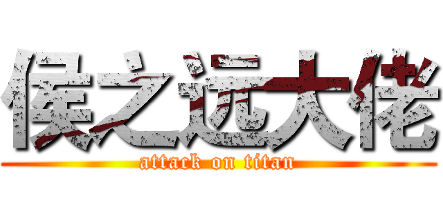 侯之远大佬 (attack on titan)