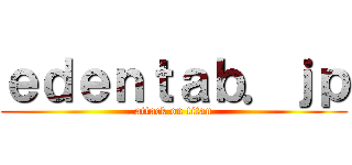ｅｄｅｎｔａｂ．ｊｐ (attack on titan)