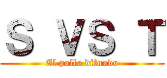 Ｓ ＶＳ Ｔ (El pollo difundo)