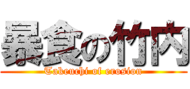 暴食の竹内 (Takeuchi of erosion)