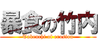 暴食の竹内 (Takeuchi of erosion)