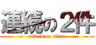 連続の２件 (attack on titan)