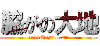 脇がの大地 (attack on titan)