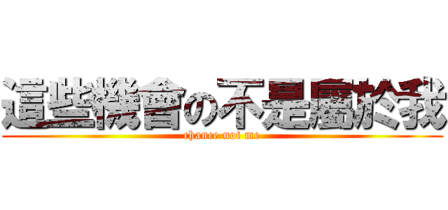 這些機會の不是屬於我 (chance not me)